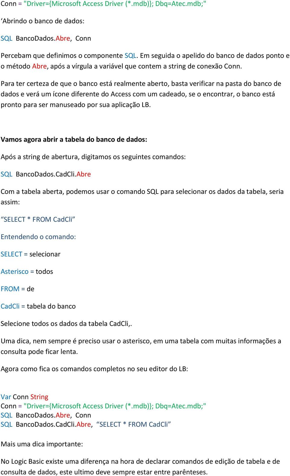 Para ter certeza de que o banco está realmente aberto, basta verificar na pasta do banco de dados e verá um ícone diferente do Access com um cadeado, se o encontrar, o banco está pronto para ser