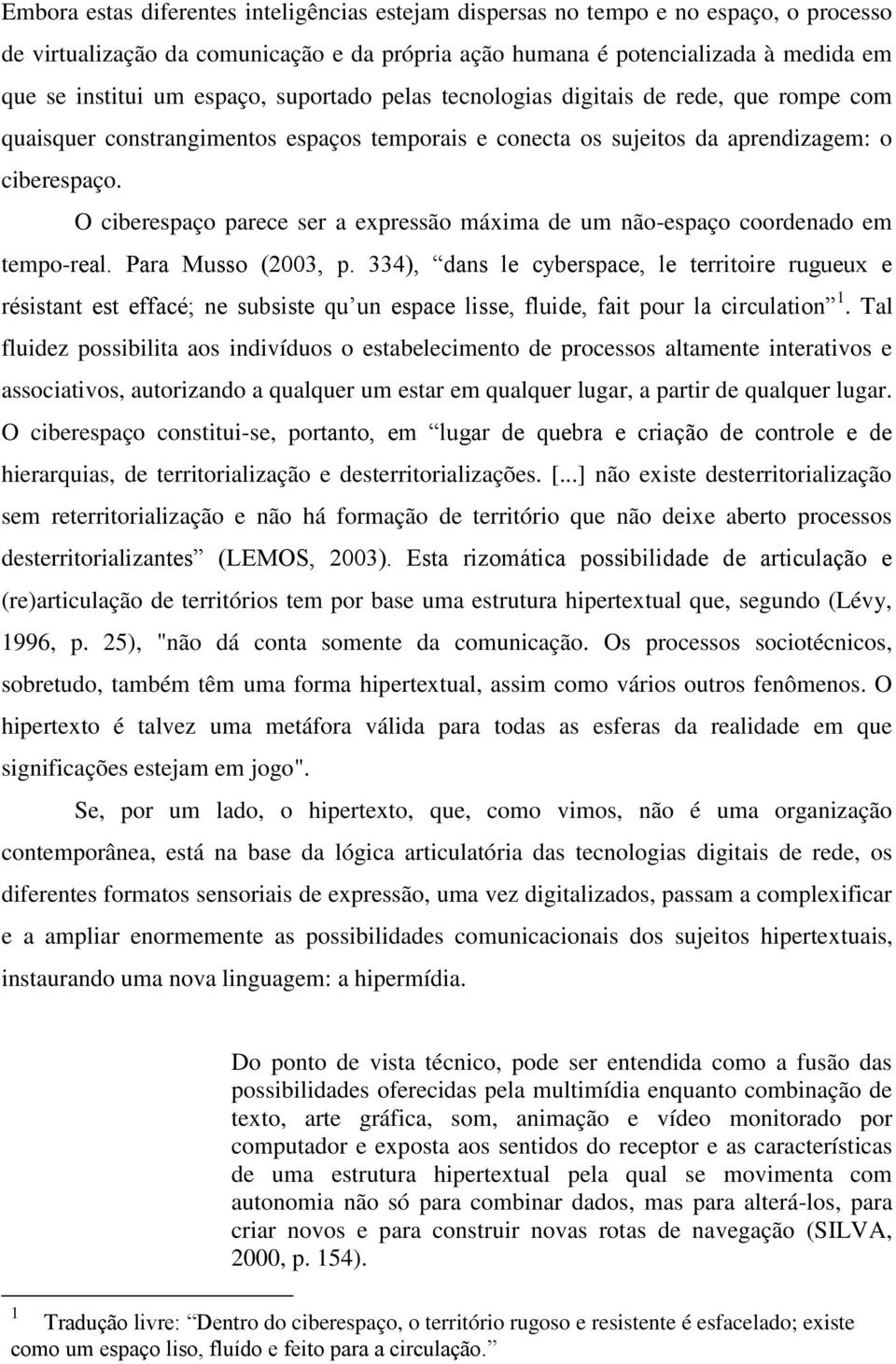 O ciberespaço parece ser a expressão máxima de um não-espaço coordenado em tempo-real. Para Musso (2003, p.