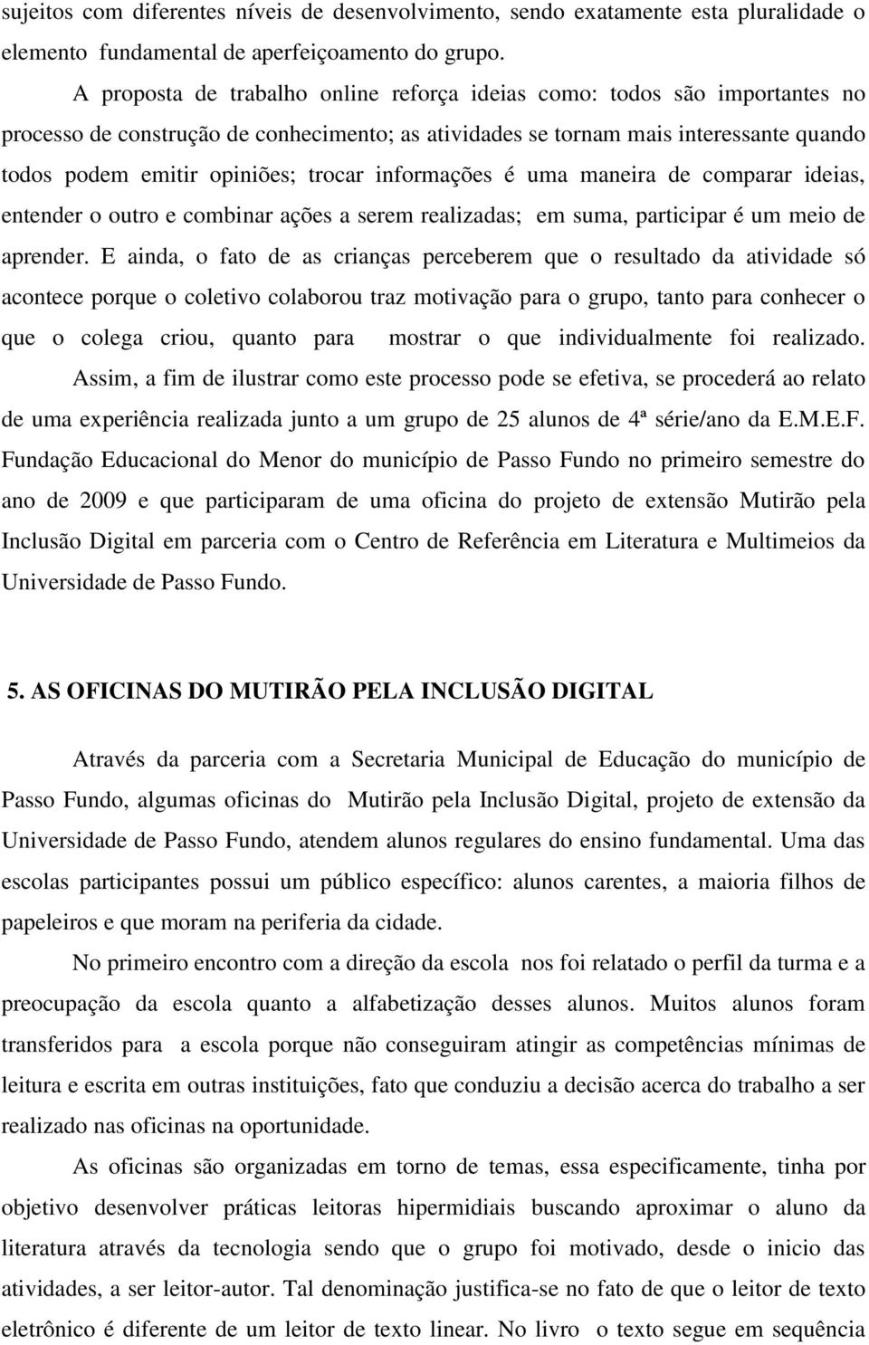 trocar informações é uma maneira de comparar ideias, entender o outro e combinar ações a serem realizadas; em suma, participar é um meio de aprender.