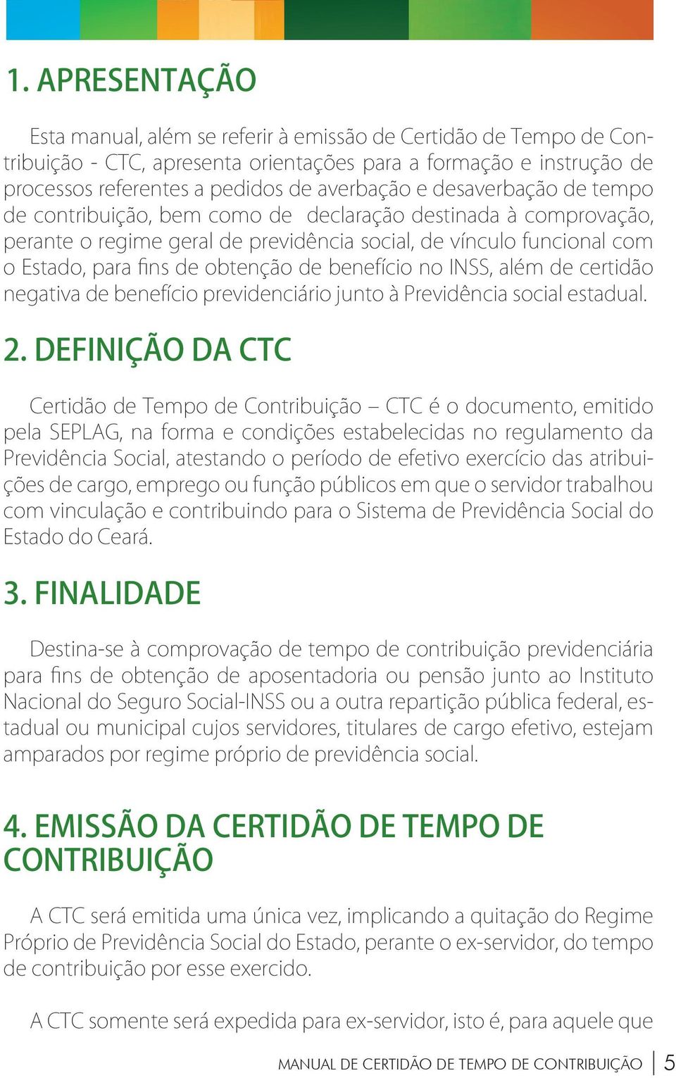 benefício no INSS, além de certidão negativa de benefício previdenciário junto à Previdência social estadual. 2.