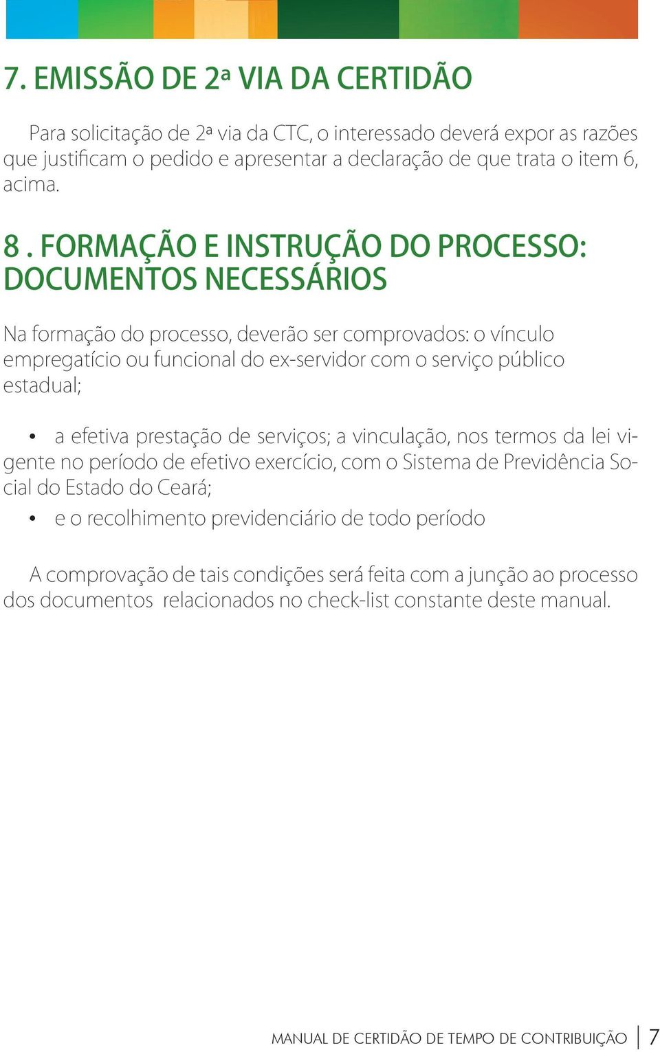 efetiva prestação de serviços; a vinculação, nos termos da lei vigente no período de efetivo exercício, com o Sistema de Previdência Social do Estado do Ceará; e o recolhimento previdenciário