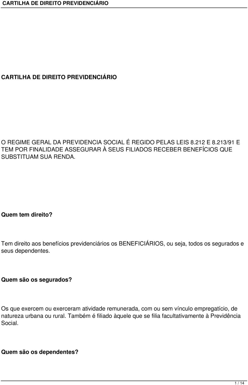 Tem direito aos benefícios previdenciários os BENEFICIÁRIOS, ou seja, todos os segurados e seus dependentes. Quem são os segurados?