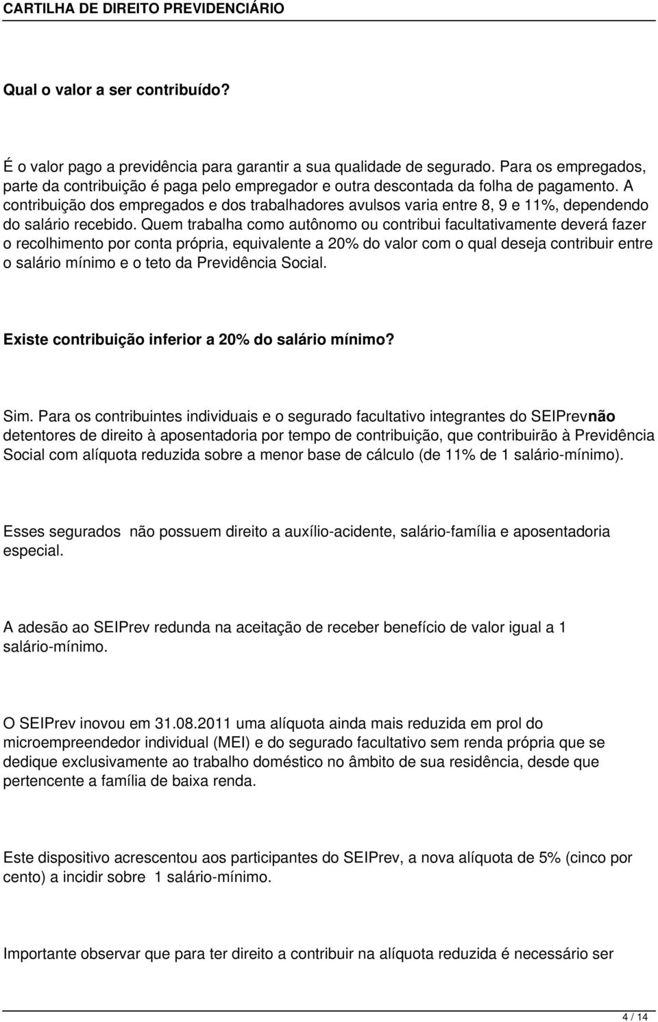 A contribuição dos empregados e dos trabalhadores avulsos varia entre 8, 9 e 11%, dependendo do salário recebido.