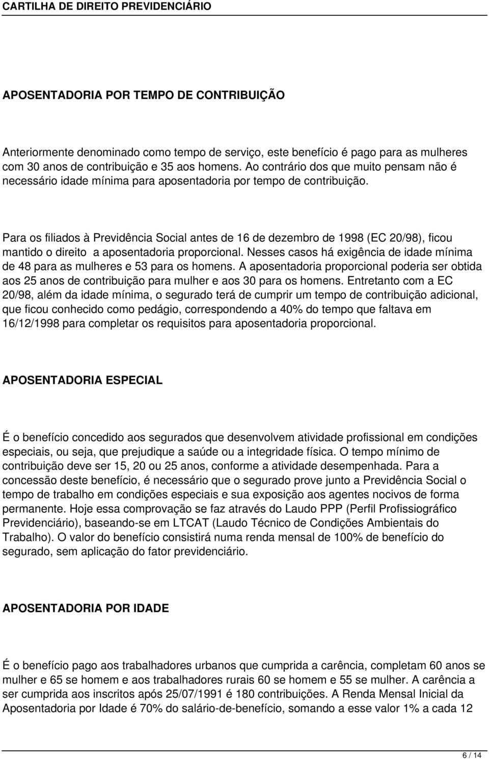 Para os filiados à Previdência Social antes de 16 de dezembro de 1998 (EC 20/98), ficou mantido o direito a aposentadoria proporcional.