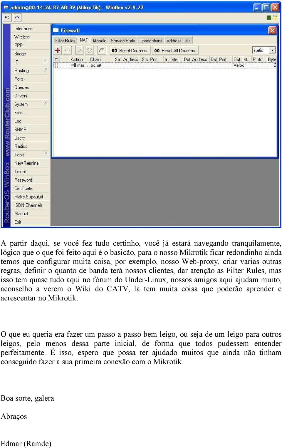 Under-Linux, nossos amigos aqui ajudam muito, aconselho a verem o Wiki do CATV, lá tem muita coisa que poderão aprender e acrescentar no Mikrotik.