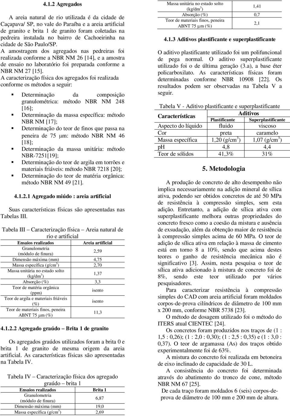 A amostragem dos agregados nas pedreiras foi realizada conforme a NBR NM 26 [14], e a amostra de ensaio no laboratório foi preparada conforme a NBR NM 27 [15].