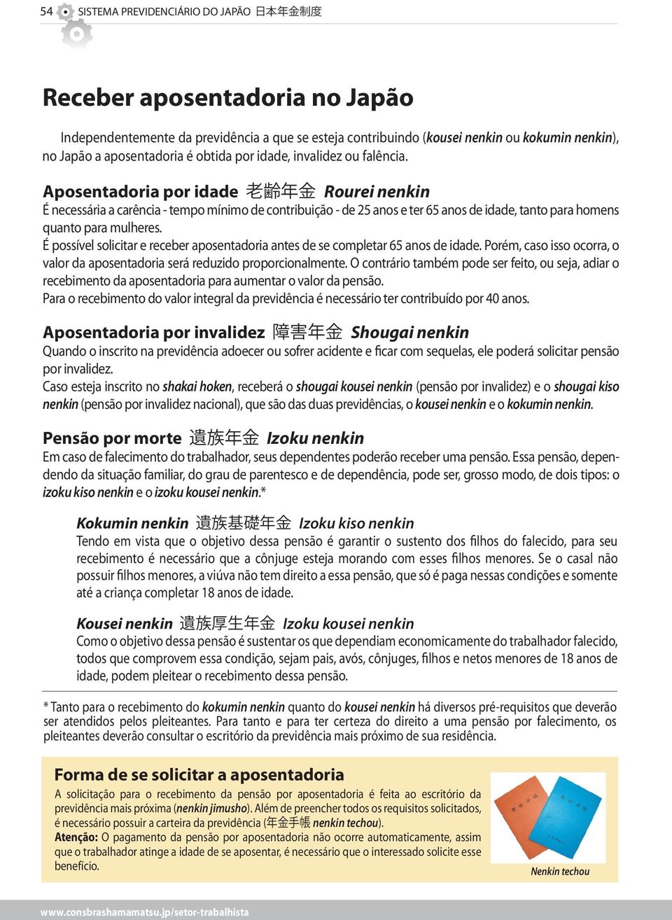 Aposentadoria por idade Rourei nenkin É necessária a carência - tempo mínimo de contribuição - de 25 anos e ter 65 anos de idade, tanto para homens quanto para mulheres.