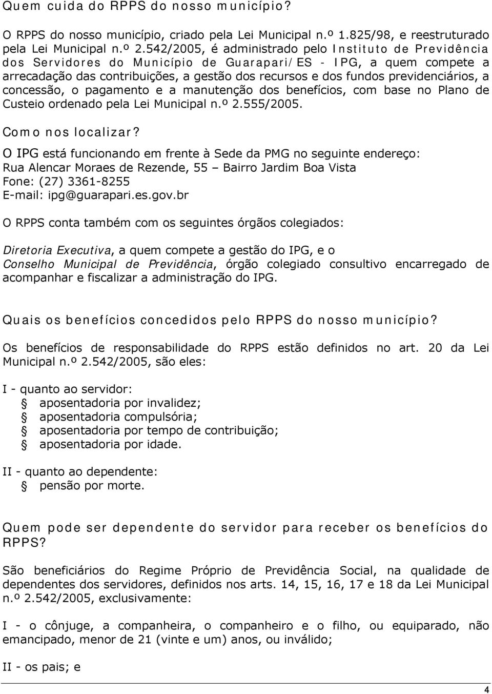 previdenciários, a concessão, o pagamento e a manutenção dos benefícios, com base no Plano de Custeio ordenado pela Lei Municipal n.º 2.555/2005. Como nos localizar?