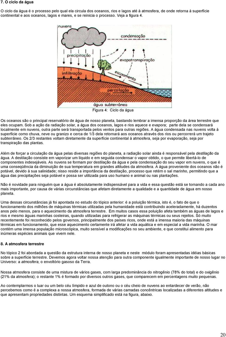 Sob a ação da radiação solar, a água dos oceanos, lagos e rios aquece e evapora; parte dela se condensará localmente em nuvens, outra parte será transportada pelos ventos para outras regiões.