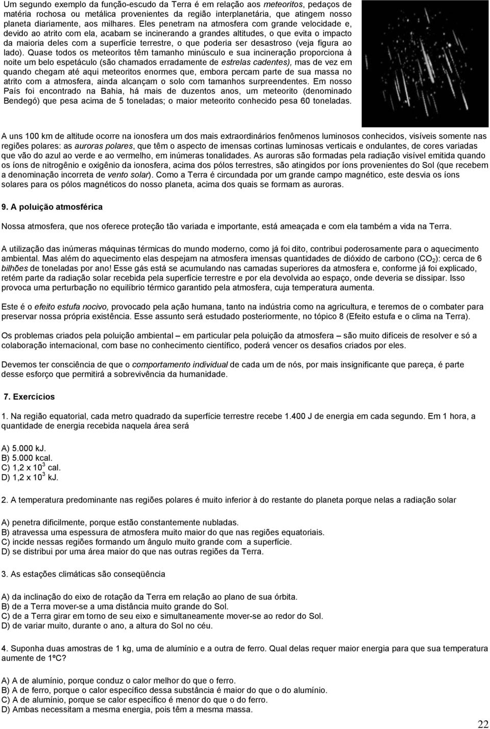 Eles penetram na atmosfera com grande velocidade e, devido ao atrito com ela, acabam se incinerando a grandes altitudes, o que evita o impacto da maioria deles com a superfície terrestre, o que