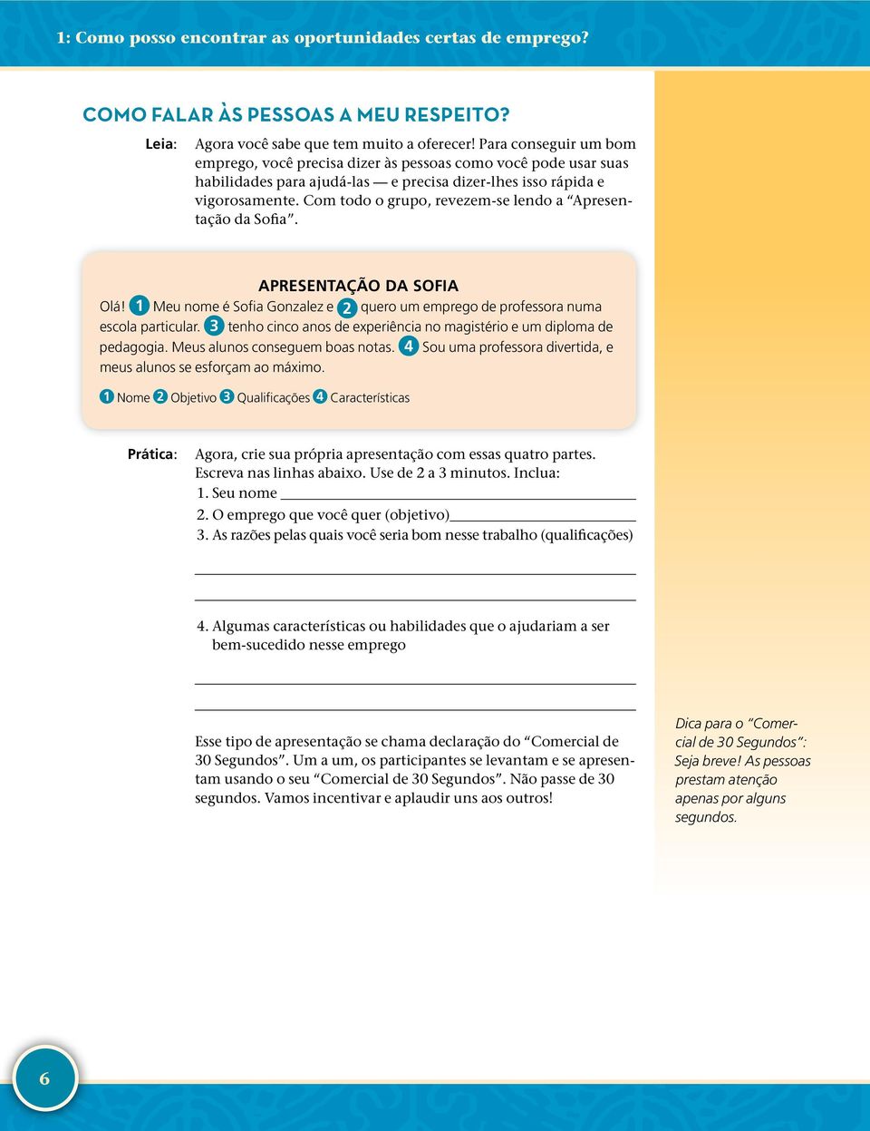 Com todo o grupo, revezem- se lendo a Apresentação da Sofia. APRESENTAÇÃO DA SOFIA Olá! 1 Meu nome é Sofia Gonzalez e 2 quero um emprego de professora numa escola particular.