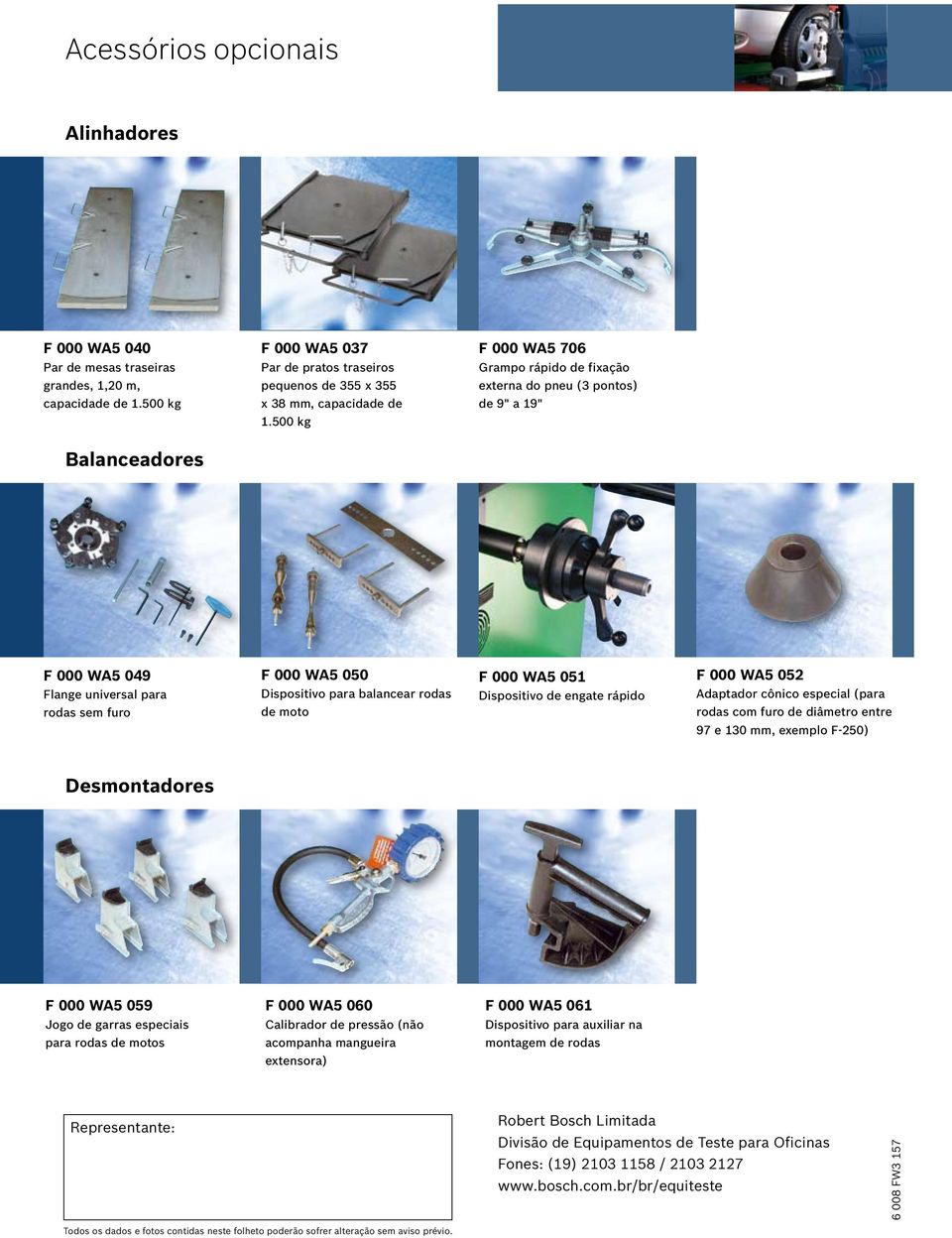 500 kg Balanceadores F 000 WA5 049 Flange universal para rodas sem furo F 000 WA5 050 Dispositivo para balancear rodas de moto F 000 WA5 051 Dispositivo de engate rápido F 000 WA5 052 Adaptador