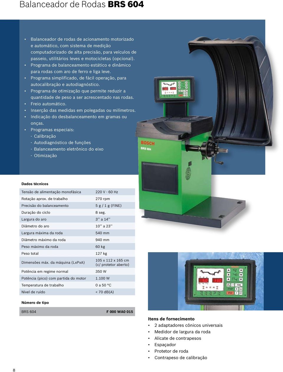 Programa de otimização que permite reduzir a quantidade de peso a ser acrescentado nas rodas. Freio automático. Inserção das medidas em polegadas ou milímetros.