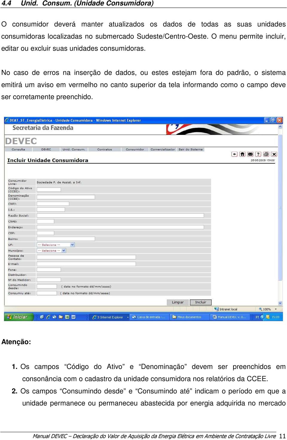 No caso de erros na inserção de dados, ou estes estejam fora do padrão, o sistema emitirá um aviso em vermelho no canto superior da tela informando como o campo deve ser corretamente preenchido.