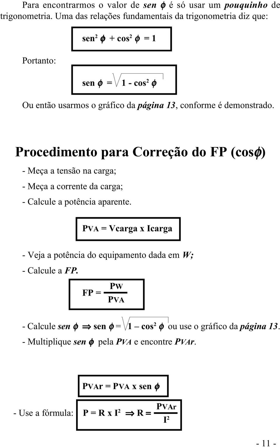 demonstrado. Procedimento para Correção do FP (cosφ) - Meça a tensão na carga; - Meça a corrente da carga; - Calcule a potência aparente.