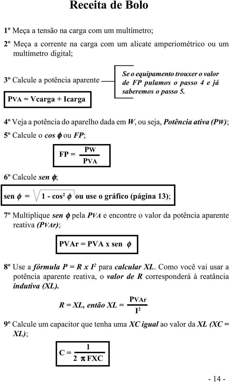 4º Veja a potência do aparelho dada em W, ou seja, Potência ativa (PW); 5º Calcule o cos φ ou FP; FP = PW PVA 6º Calcule sen φ; sen φ = 1 - cos 2 φ ou use o gráfico (página 13); 7º Multiplique sen φ