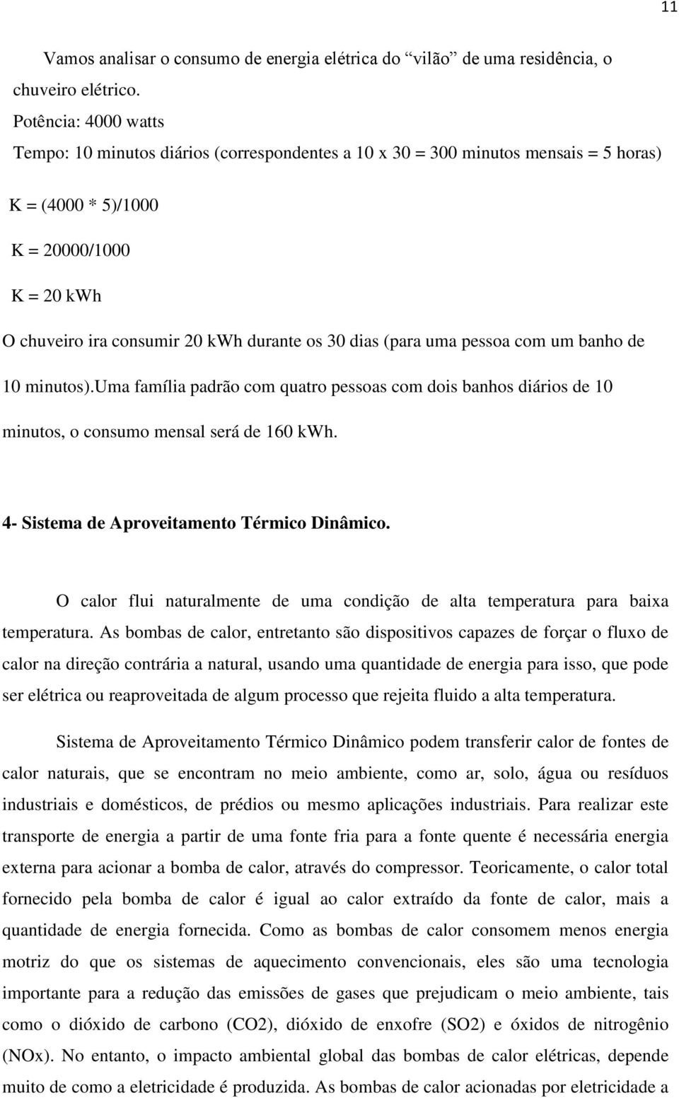 dias (para uma pessoa com um banho de 10 minutos).uma família padrão com quatro pessoas com dois banhos diários de 10 minutos, o consumo mensal será de 160 kwh.