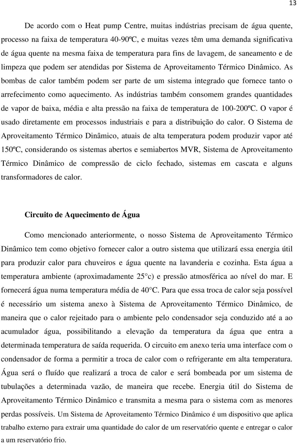 As bombas de calor também podem ser parte de um sistema integrado que fornece tanto o arrefecimento como aquecimento.