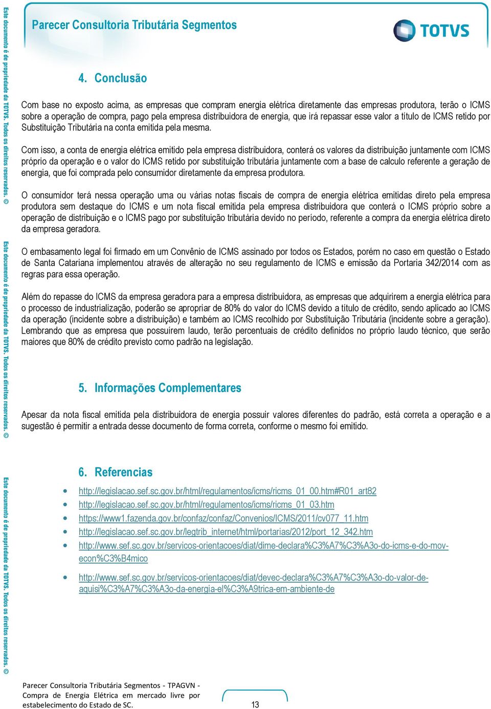 Com isso, a conta de energia elétrica emitido pela empresa distribuidora, conterá os valores da distribuição juntamente com ICMS próprio da operação e o valor do ICMS retido por substituição