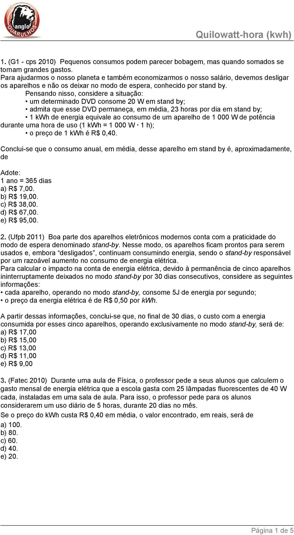 Pensando nisso, considere a situação: um determinado DVD consome 20 W em stand by; admita que esse DVD permaneça, em média, 23 horas por dia em stand by; 1 kwh de energia equivale ao consumo de um