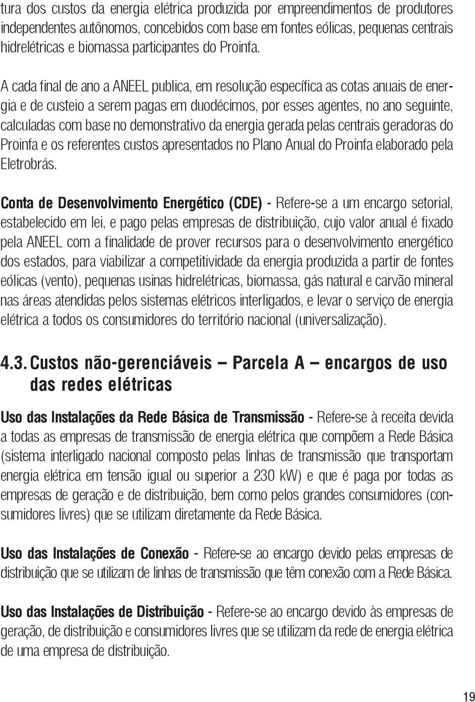 A cada final de ano a ANEEL publica, em resolução específica as cotas anuais de energia e de custeio a serem pagas em duodécimos, por esses agentes, no ano seguinte, calculadas com base no