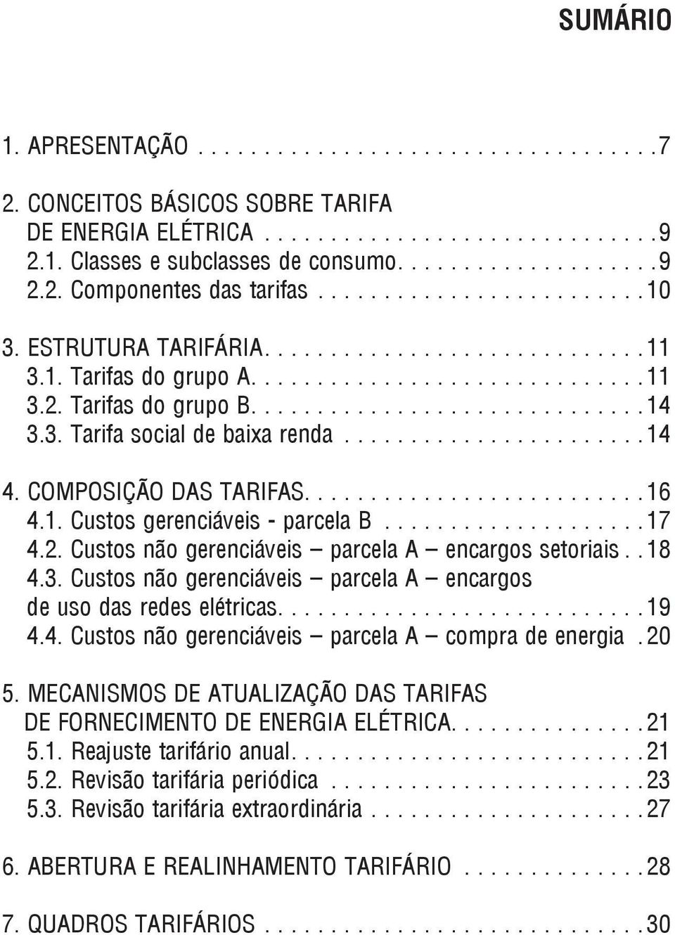 ......................14 4. COMPOSIÇÃO DAS TARIFAS..........................16 4.1. Custos gerenciáveis - parcela B....................17 4.2. Custos não gerenciáveis parcela A encargos setoriais.