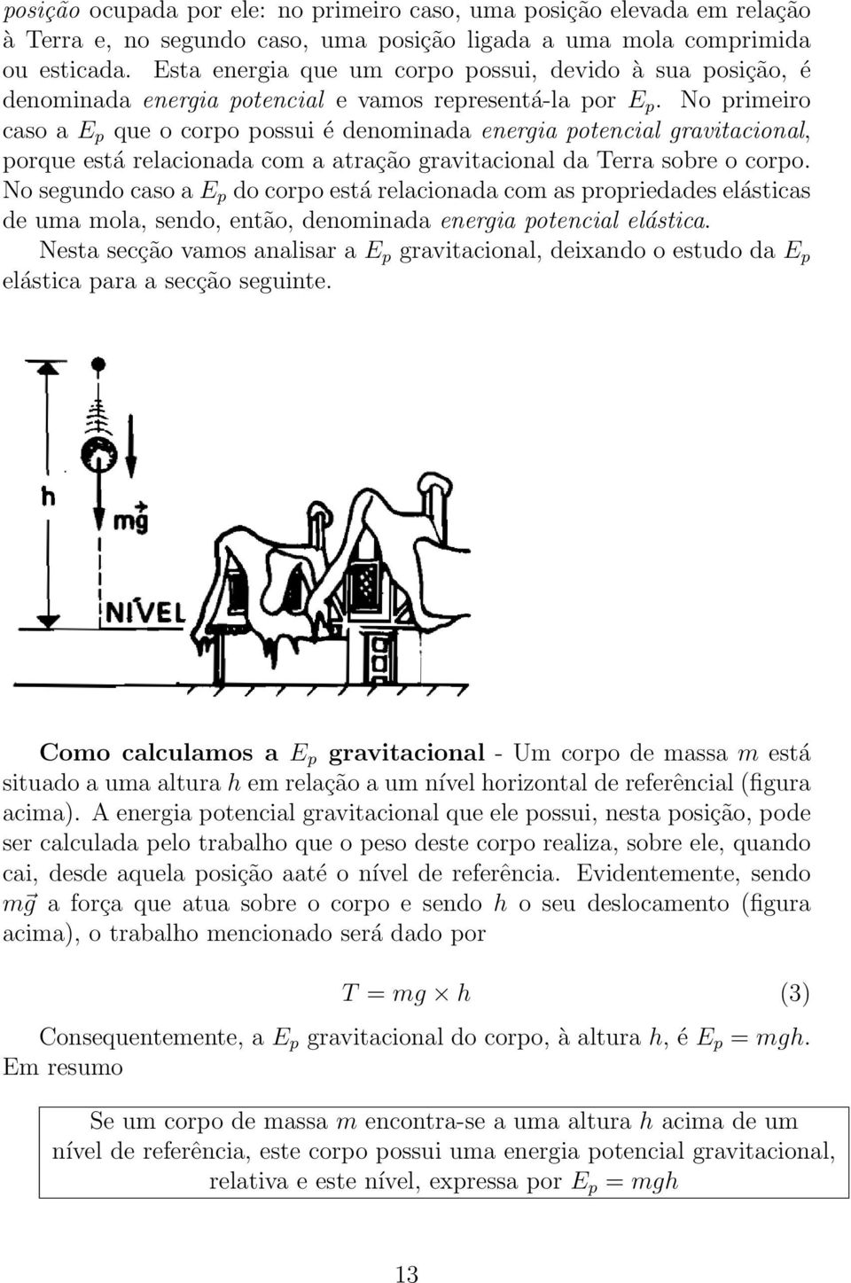 No primeiro caso a E p que o corpo possui é denominada energia potencial gravitacional, porque está relacionada com a atração gravitacional da Terra sobre o corpo.