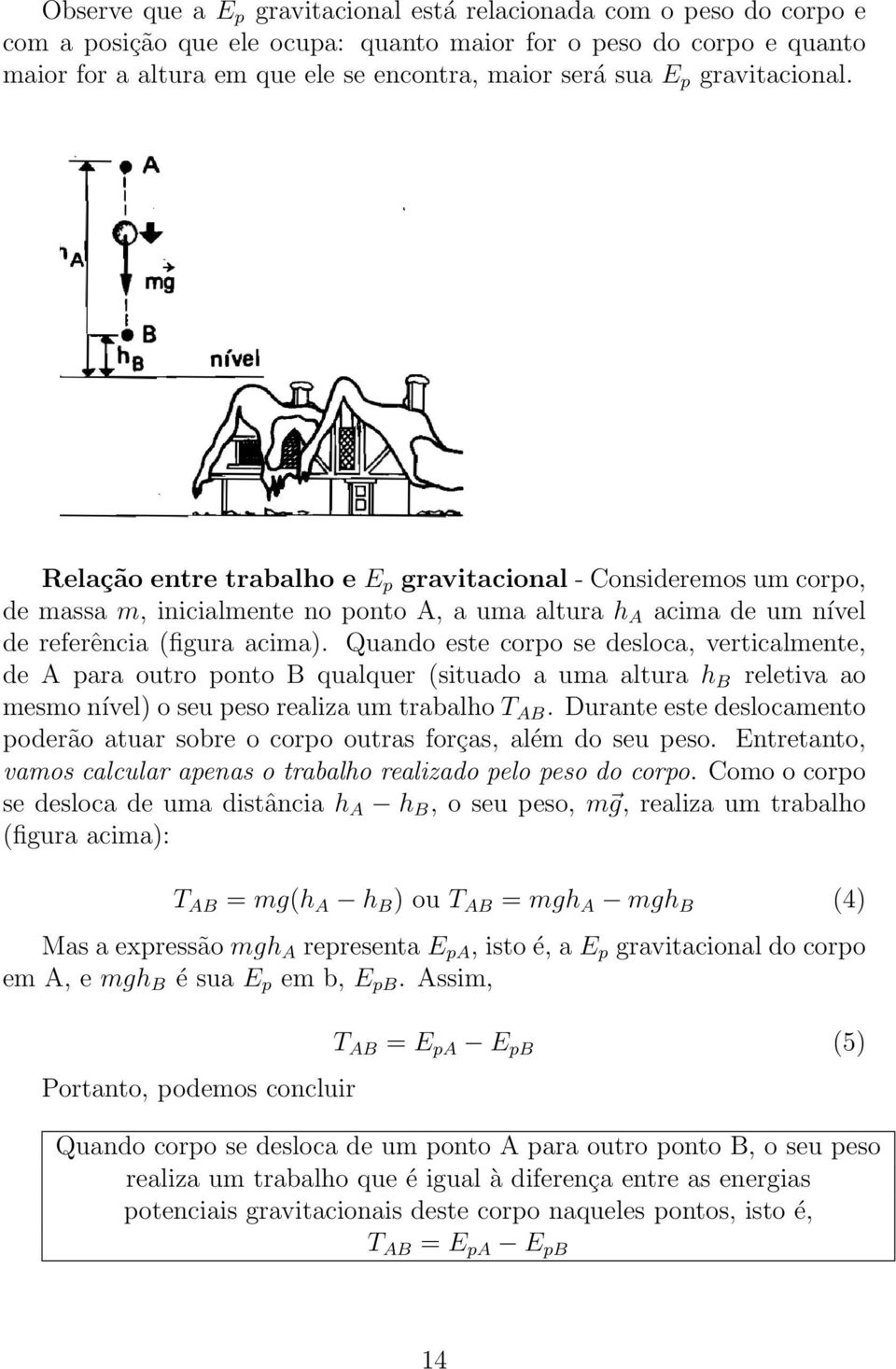 Quando este corpo se desloca, verticalmente, de A para outro ponto B qualquer (situado a uma altura h B reletiva ao mesmo nível) o seu peso realiza um trabalho T AB.