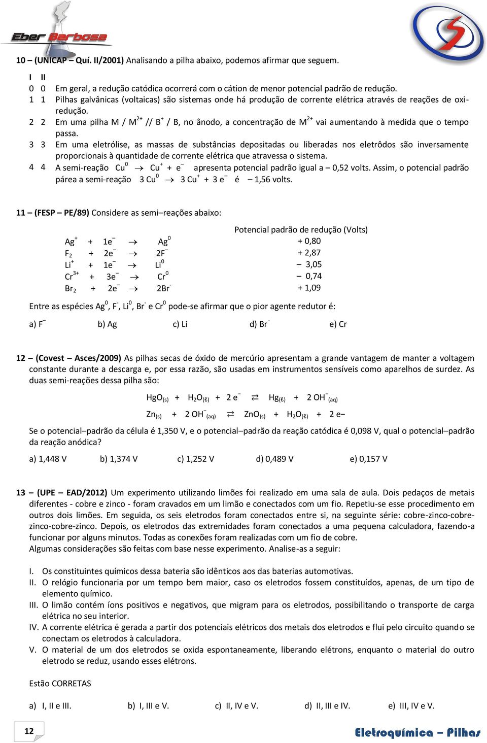 2 2 Em uma pilha M / M 2+ // B + / B, no ânodo, a concentração de M 2+ vai aumentando à medida que o tempo passa.