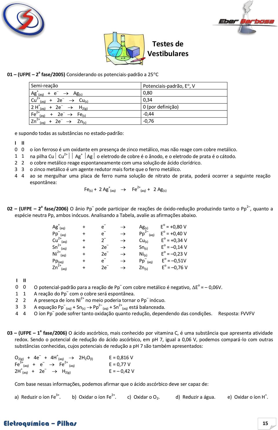 mas não reage com cobre metálico. 1 1 na pilha Cu Cu 2+ Ag + Ag o eletrodo de cobre é o ânodo, e o eletrodo de prata é o cátodo.