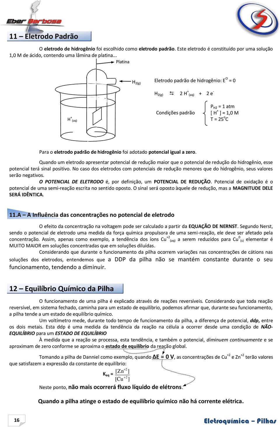 potencial igual a zero. Quando um eletrodo apresentar potencial de redução maior que o potencial de redução do hidrogênio, esse potencial terá sinal positivo.