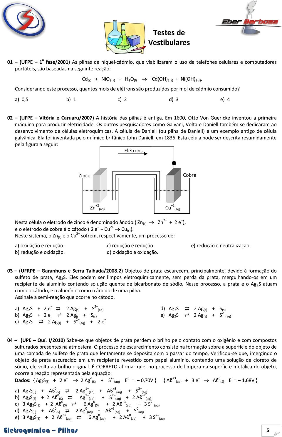 a) 0,5 b) 1 c) 2 d) 3 e) 4 02 (UFPE Vitória e Caruaru/2007) A história das pilhas é antiga. Em 1600, Otto Von Guericke inventou a primeira máquina para produzir eletricidade.