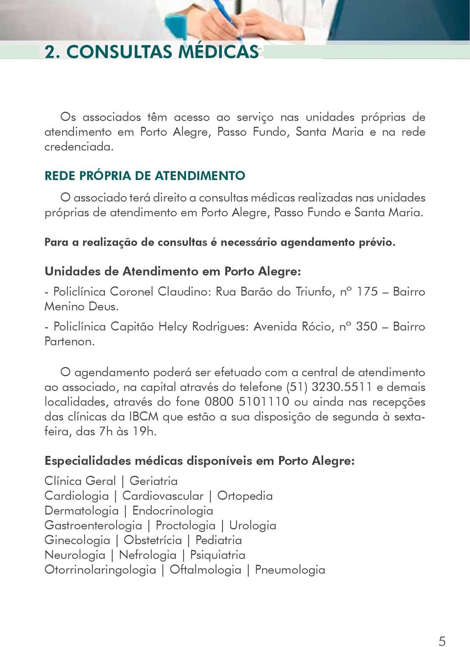 Para a realização de consultas é necessário agendamento prévio. Unidades de Atendimento em Porto Alegre: - Policlínica Coronel Claudino: Rua Barão do Triunfo, nº 175 Bairro Menino Deus.