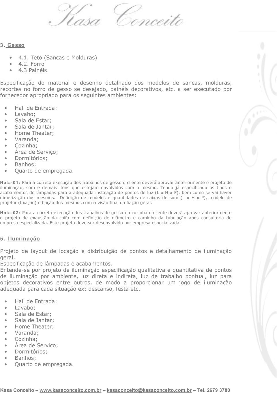 a ser executado por fornecedor apropriado para os seguintes ambientes: Nota-01: Para a correta execução dos trabalhos de gesso o cliente deverá aprovar anteriormente o projeto de iluminação, som e