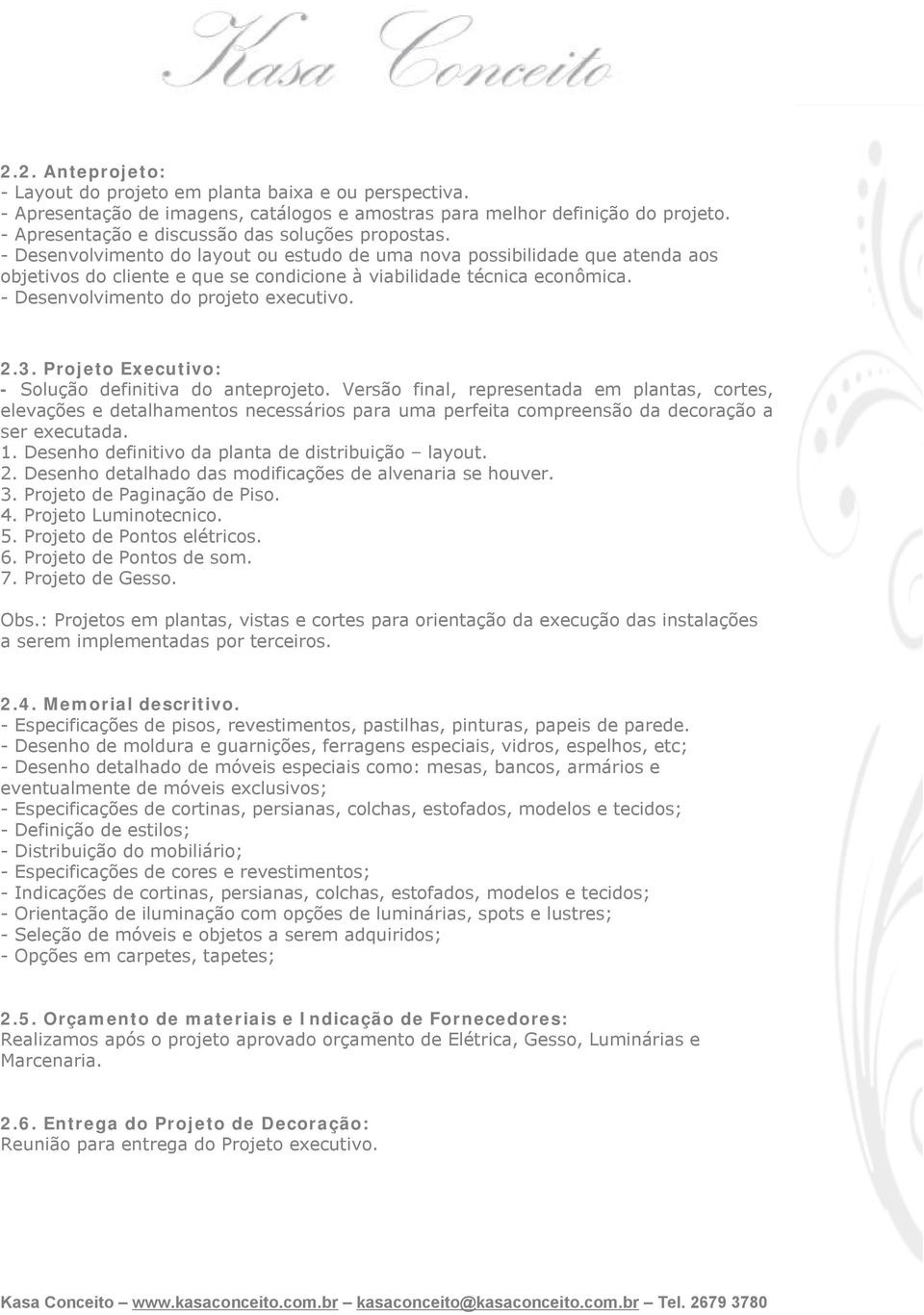 - Desenvolvimento do layout ou estudo de uma nova possibilidade que atenda aos objetivos do cliente e que se condicione à viabilidade técnica econômica. - Desenvolvimento do projeto executivo. 2.3.