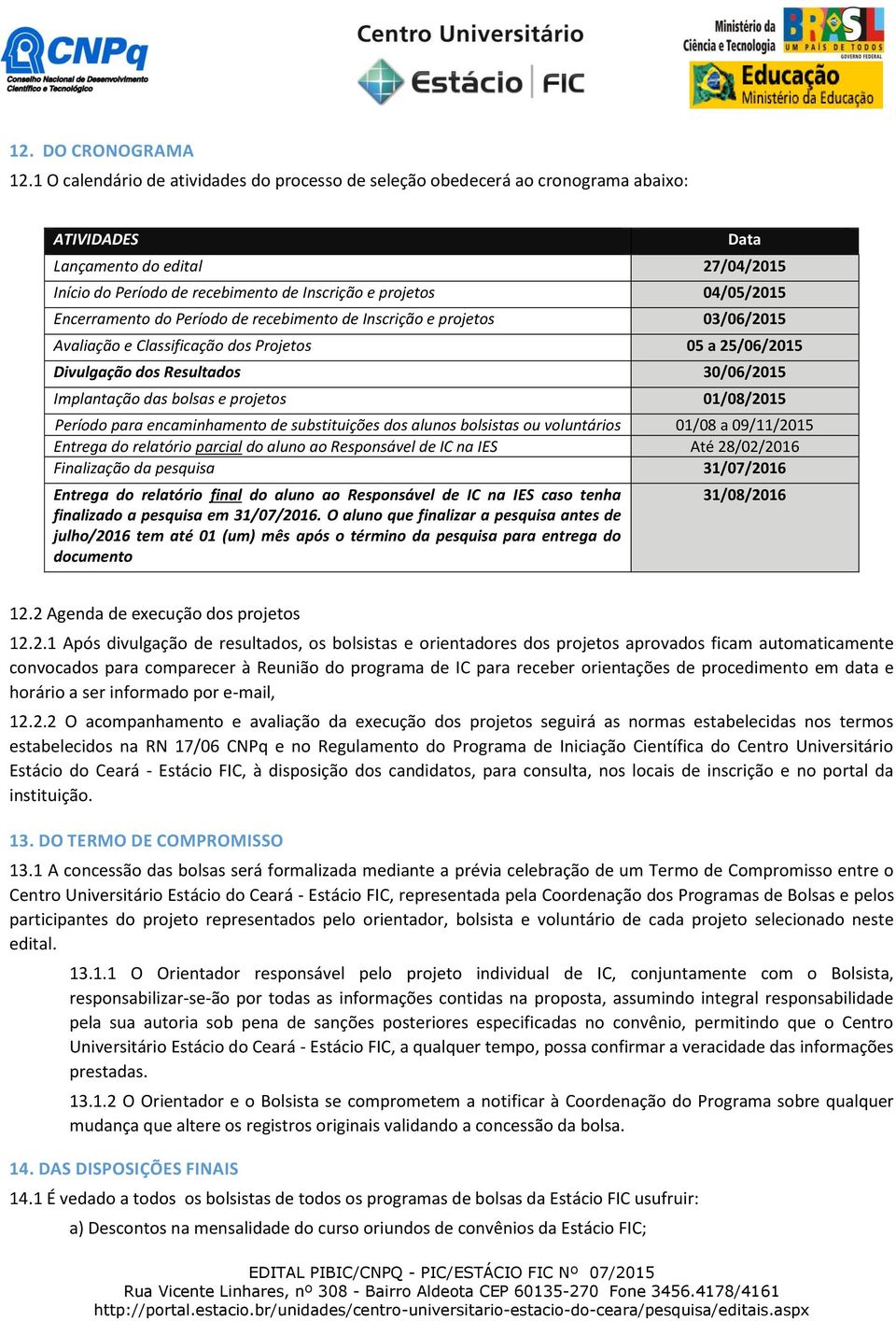 Encerramento do Período de recebimento de Inscrição e projetos 03/06/2015 Avaliação e Classificação dos Projetos 05 a 25/06/2015 Divulgação dos Resultados 30/06/2015 Implantação das bolsas e projetos