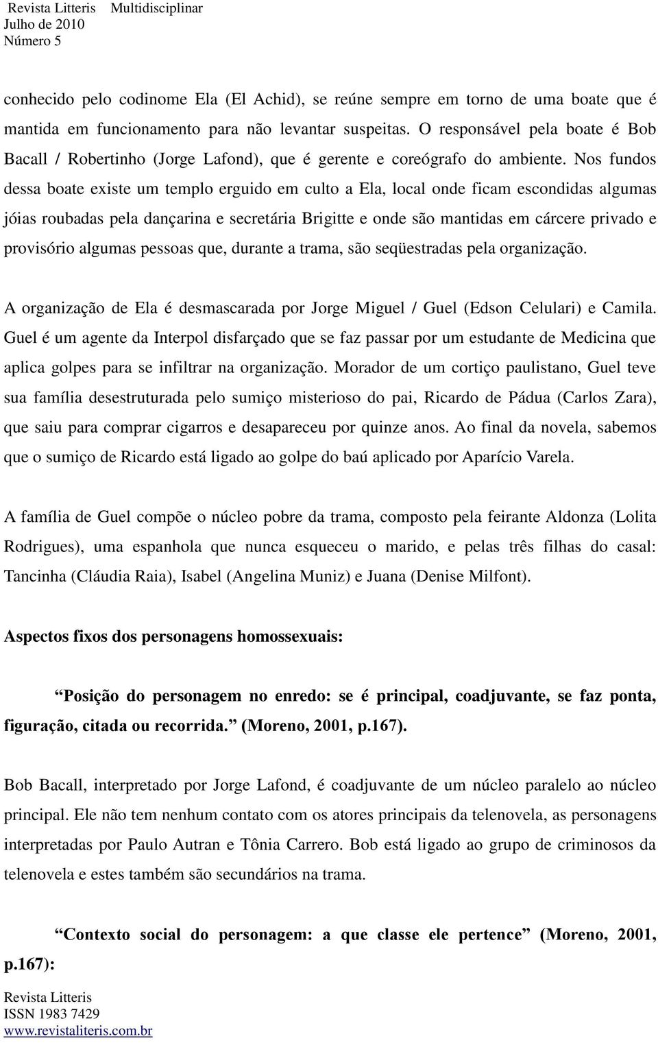 Nos fundos dessa boate existe um templo erguido em culto a Ela, local onde ficam escondidas algumas jóias roubadas pela dançarina e secretária Brigitte e onde são mantidas em cárcere privado e