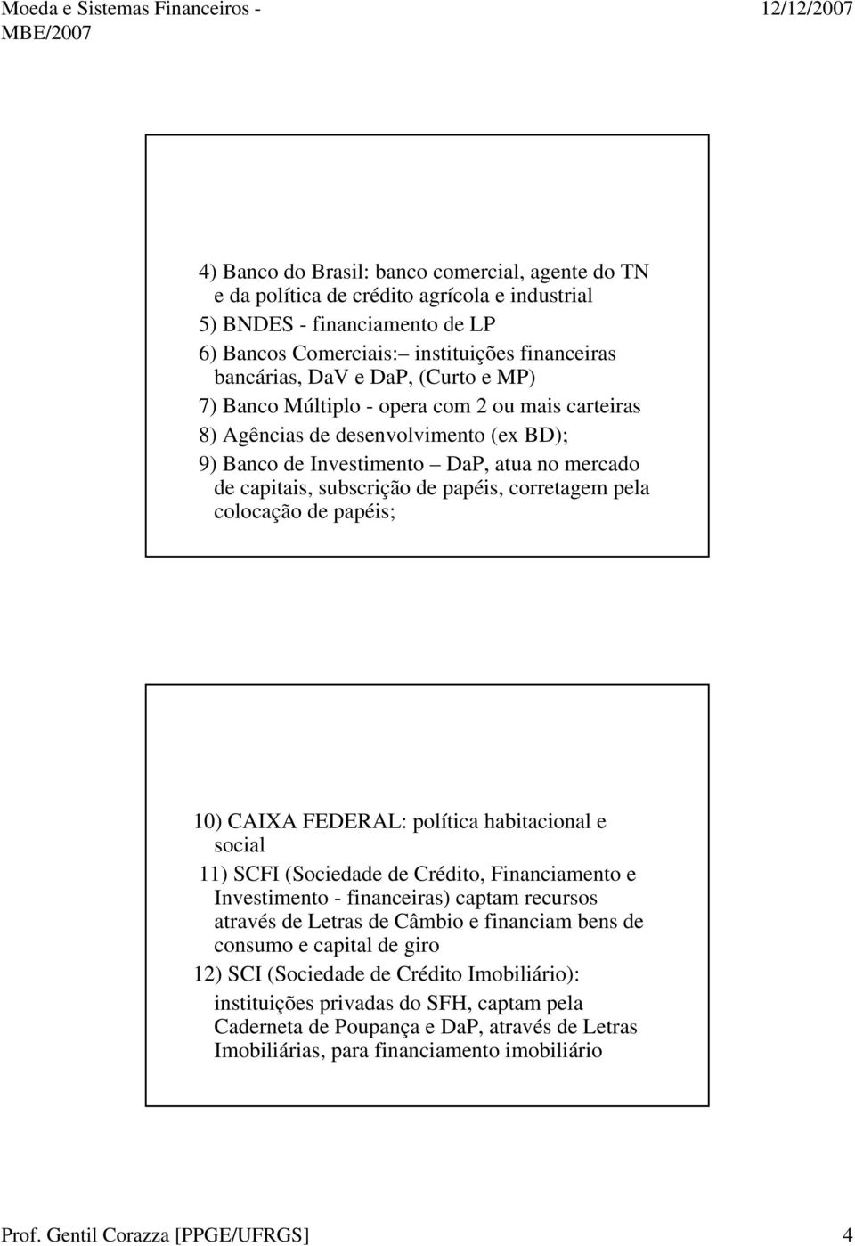 colocação de papéis; 10) CAIXA FEDERAL: política habitacional e social 11) SCFI (Sociedade de Crédito, Financiamento e Investimento - financeiras) captam recursos através de Letras de Câmbio e