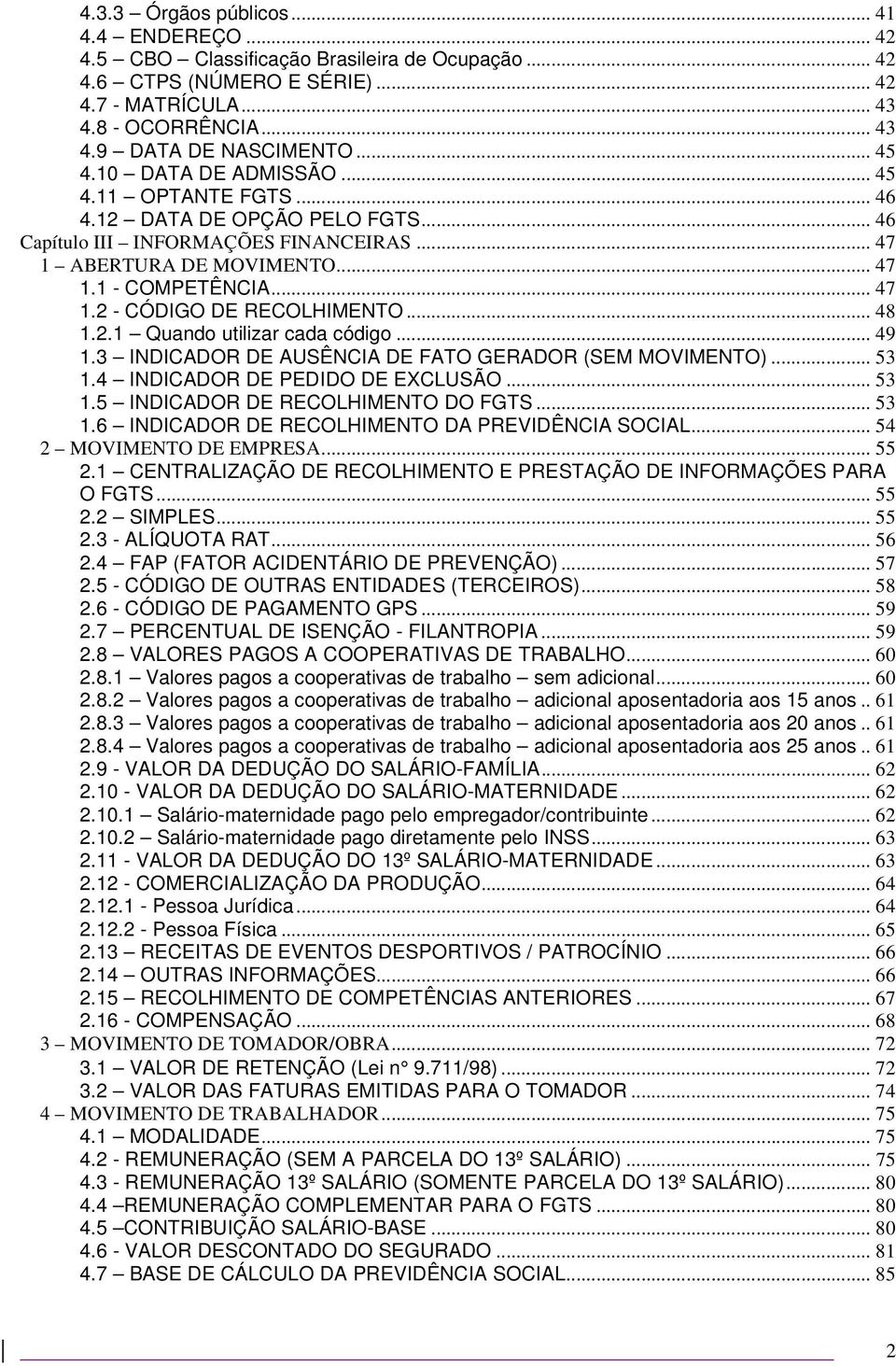 .. 48 1.2.1 Quando utilizar cada código... 49 1.3 INDICADOR DE AUSÊNCIA DE FATO GERADOR (SEM MOVIMENTO)... 53 1.4 INDICADOR DE PEDIDO DE EXCLUSÃO... 53 1.5 INDICADOR DE RECOLHIMENTO DO FGTS... 53 1.6 INDICADOR DE RECOLHIMENTO DA PREVIDÊNCIA SOCIAL.