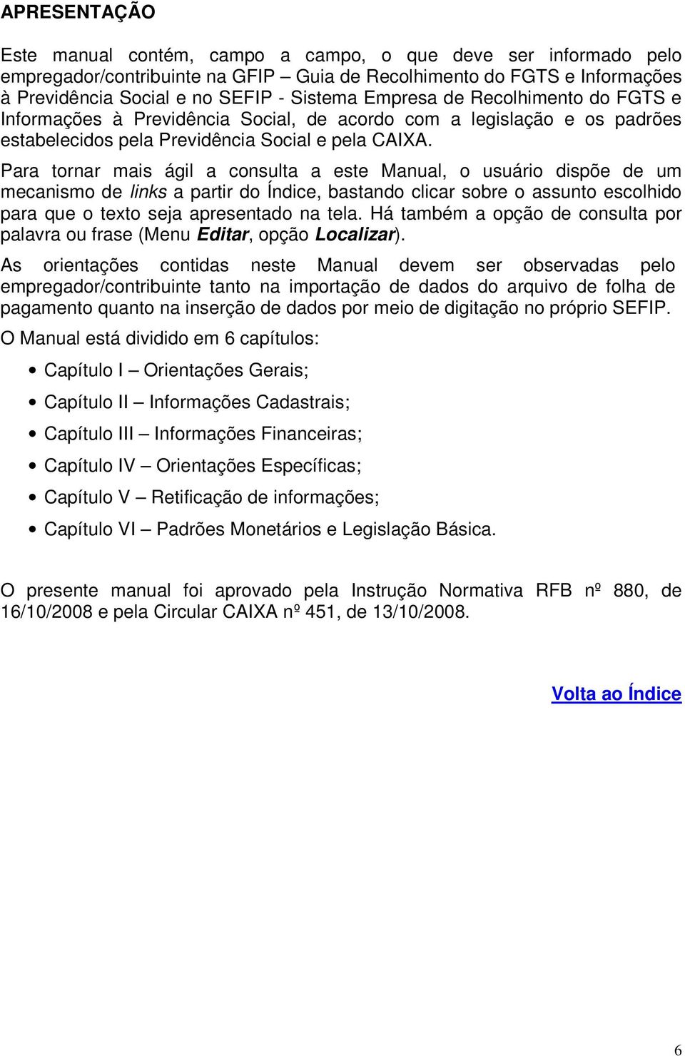 Para tornar mais ágil a consulta a este Manual, o usuário dispõe de um mecanismo de links a partir do Índice, bastando clicar sobre o assunto escolhido para que o texto seja apresentado na tela.