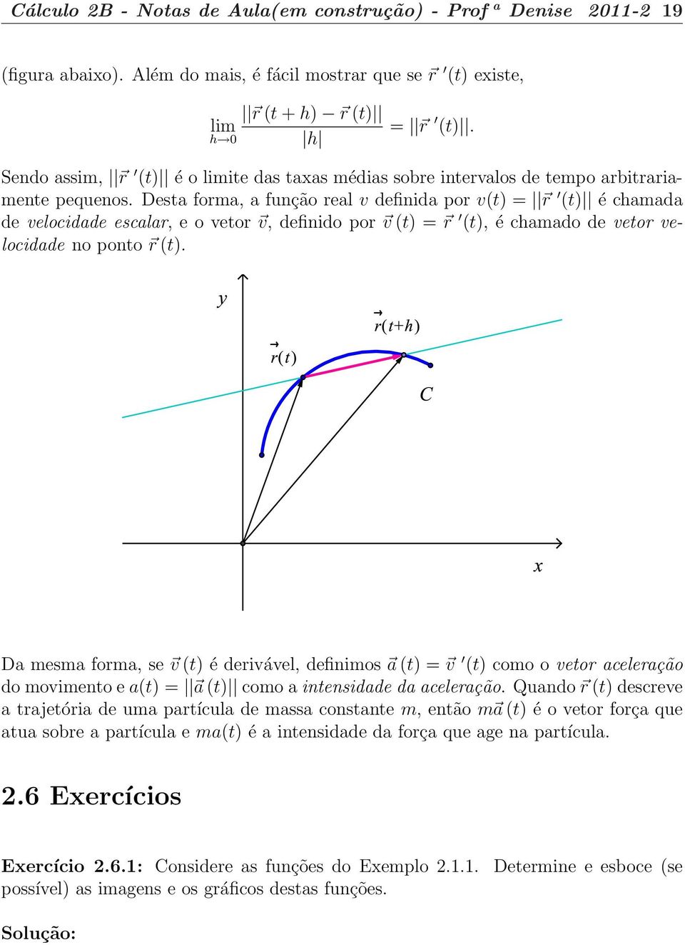 Desta forma, a função real v definida por v(t = r (t é chamada de velocidade escalar, e o vetor v, definido por v (t = r (t, é chamado de vetor velocidade no ponto r (t.