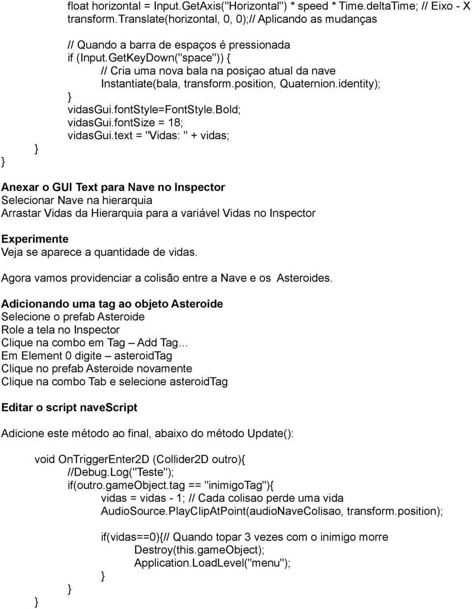 GetKeyDown("space")) { // Cria uma nova bala na posiçao atual da nave Instantiate(bala, transform.position, Quaternion.identity); vidasgui.fontstyle=fontstyle.bold; vidasgui.fontsize = 18; vidasgui.