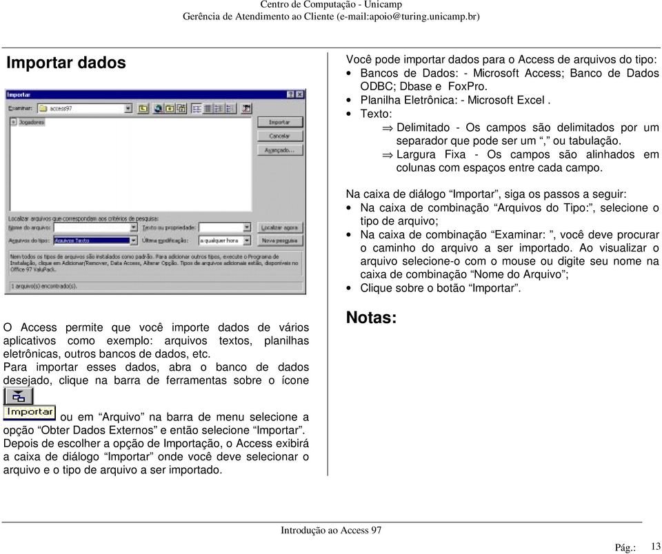 Na caixa de diálogo Importar, siga os passos a seguir: Na caixa de combinação Arquivos do Tipo:, selecione o tipo de arquivo; Na caixa de combinação Examinar:, você deve procurar o caminho do arquivo