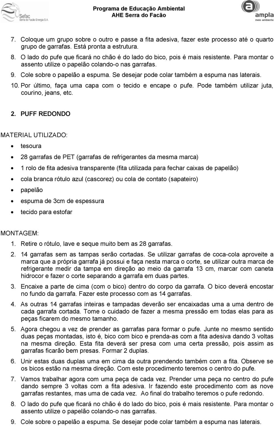 Se desejar pode colar também a espuma nas laterais. 10. Por último, faça uma capa com o tecido e encape o pufe. Pode também utilizar juta, courino, jeans, etc. 2.