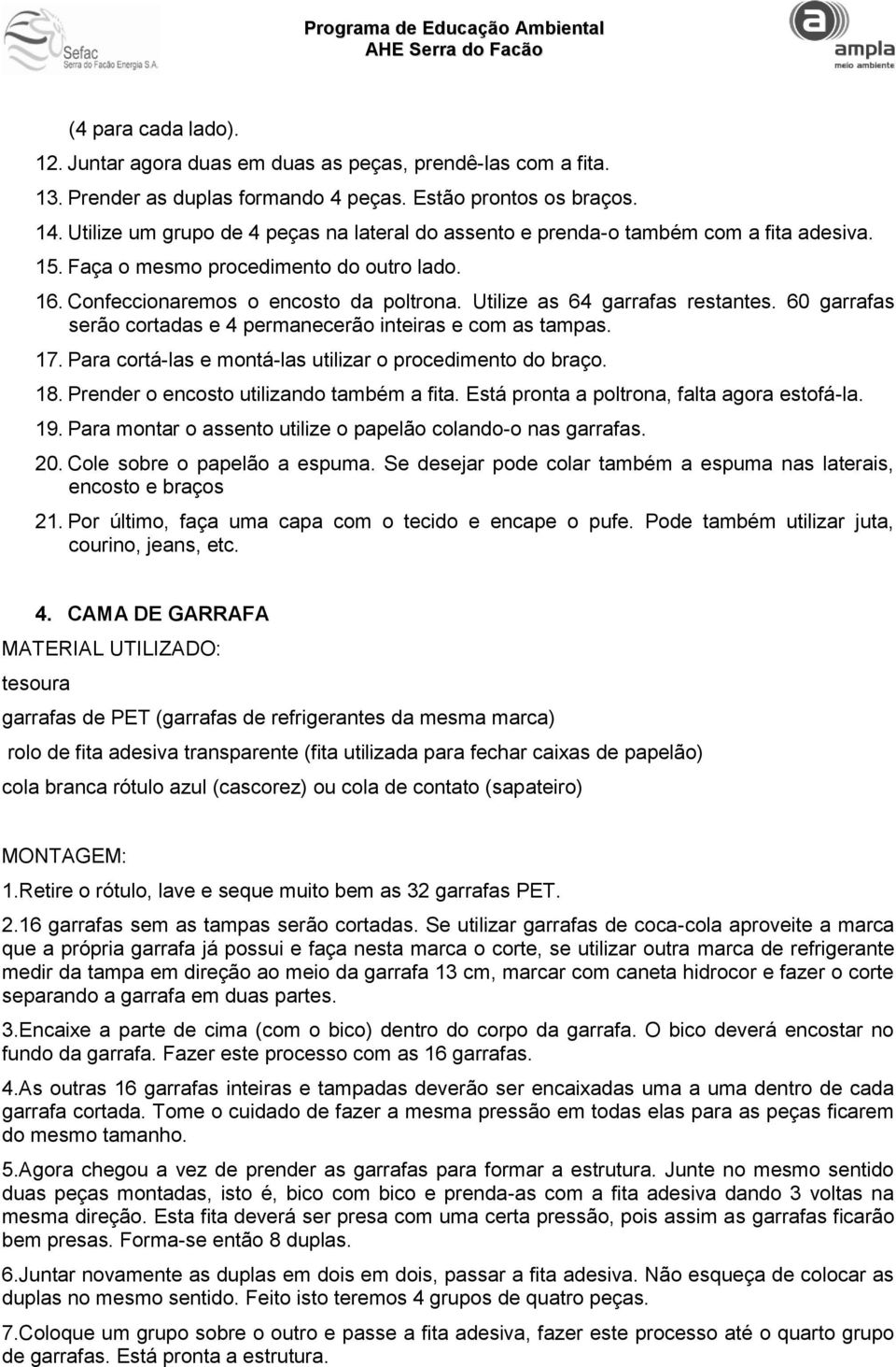 Utilize as 64 garrafas restantes. 60 garrafas serão cortadas e 4 permanecerão inteiras e com as tampas. 17. Para cortá-las e montá-las utilizar o procedimento do braço. 18.