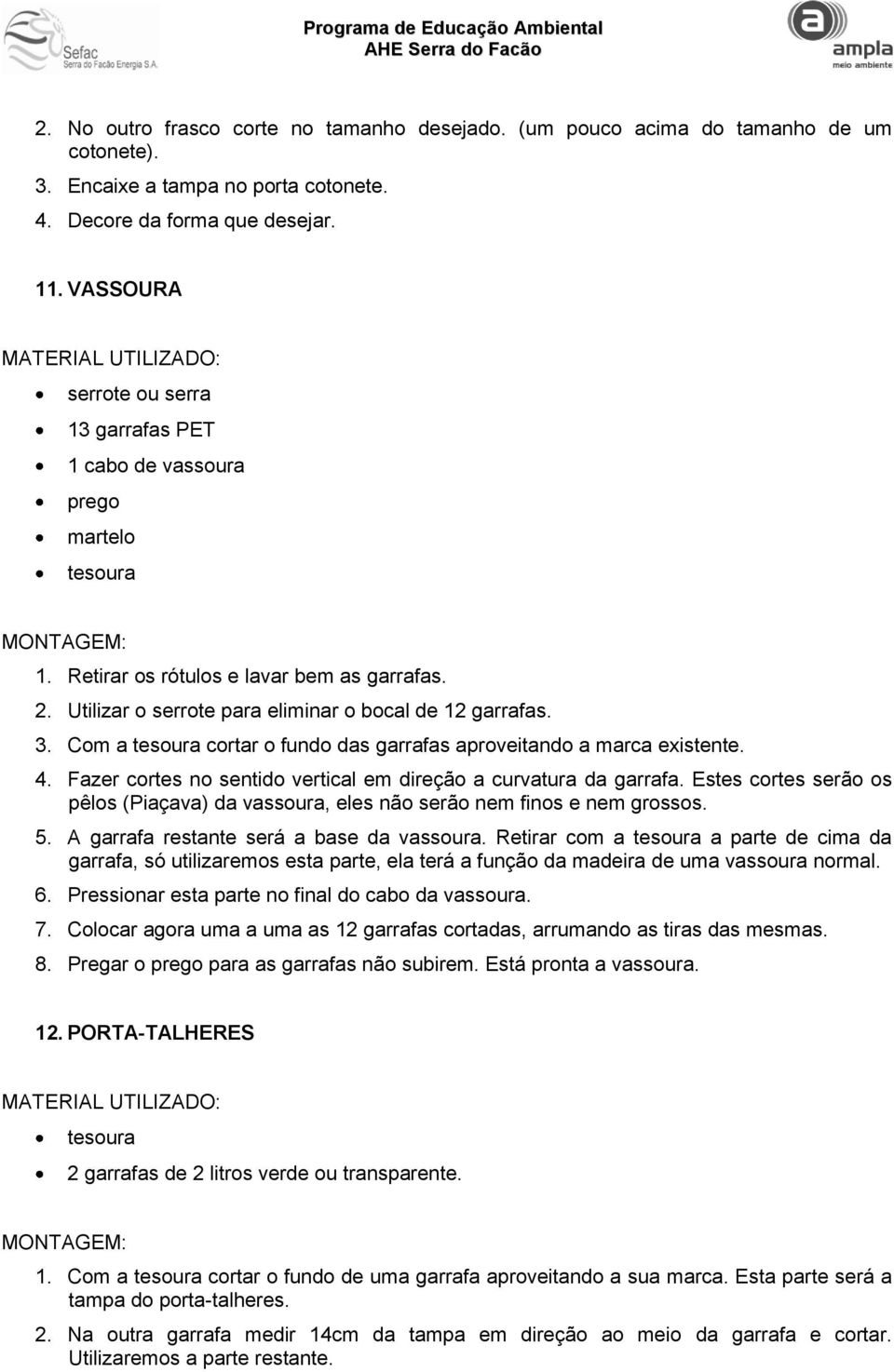 Com a cortar o fundo das garrafas aproveitando a marca existente. 4. Fazer cortes no sentido vertical em direção a curvatura da garrafa.