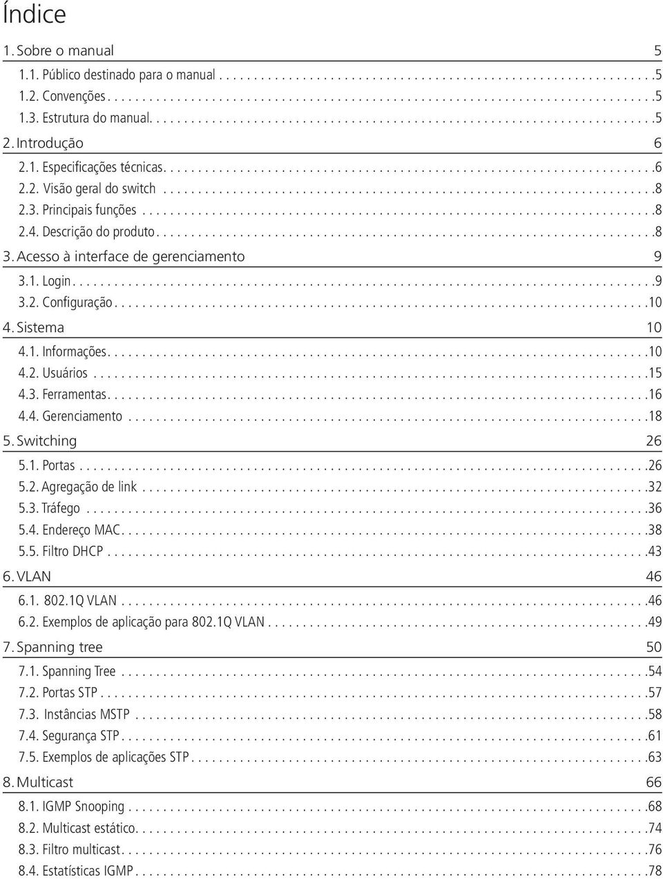 ..10 4. Sistema 10 4.1. Informações...10 4.2. Usuários...15 4.3. Ferramentas...16 4.4. Gerenciamento...18 5. Switching 26 5.1. Portas...26 5.2. Agregação de link...32 5.3. Tráfego...36 5.4. Endereço MAC.