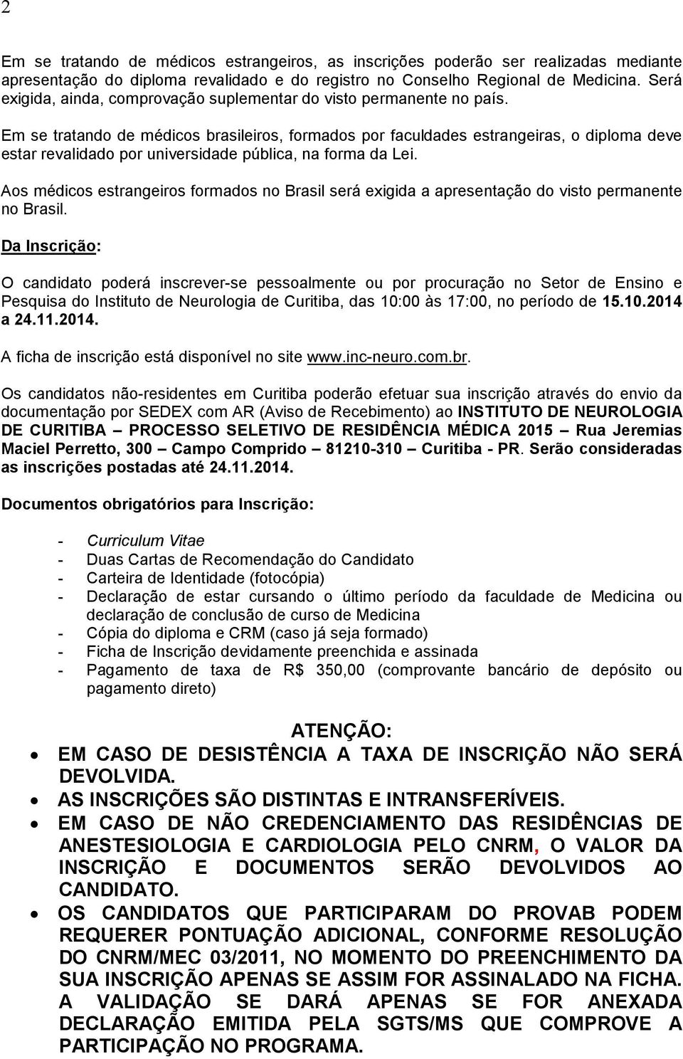 Em se tratando de médicos brasileiros, formados por faculdades estrangeiras, o diploma deve estar revalidado por universidade pública, na forma da Lei.