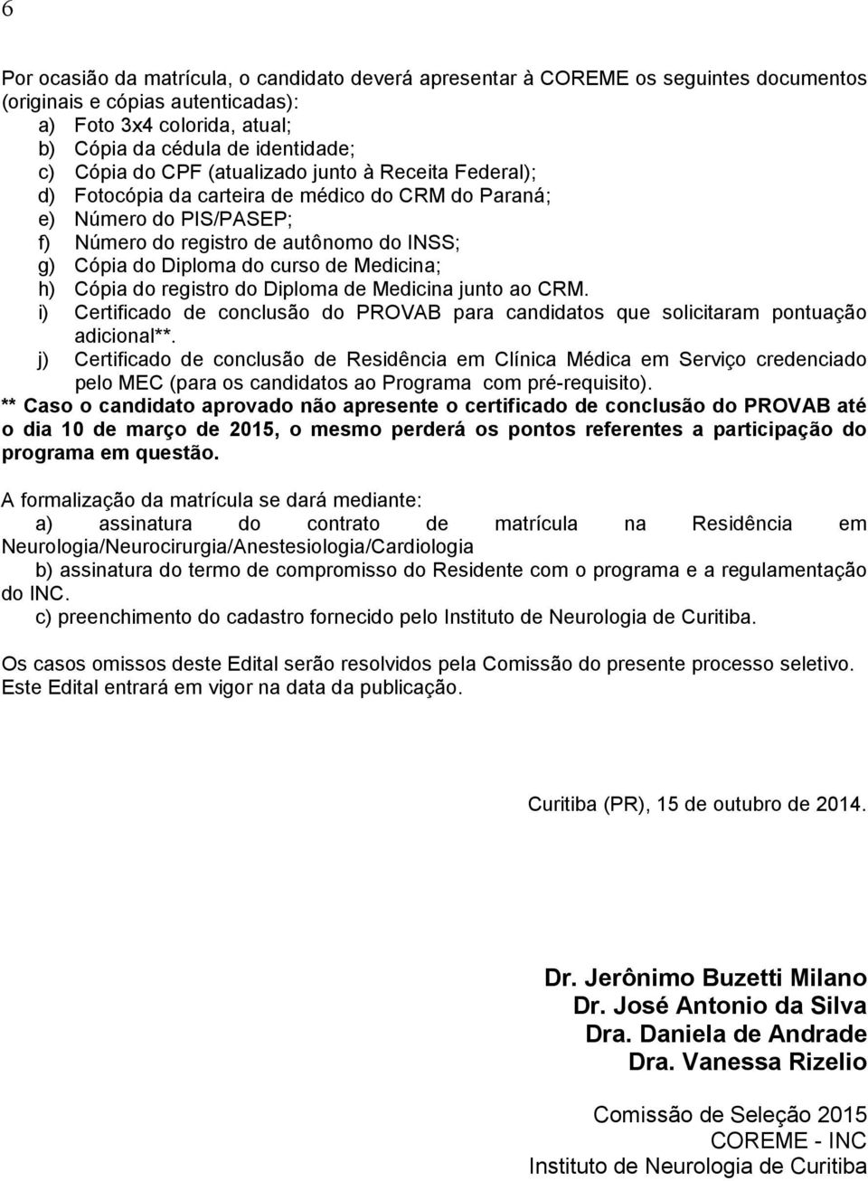 Medicina; h) Cópia do registro do Diploma de Medicina junto ao CRM. i) Certificado de conclusão do PROVAB para candidatos que solicitaram pontuação adicional**.