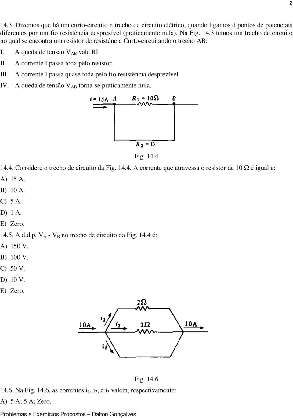 Fig. 14.4 14.4. Considere o trecho de circuito da Fig. 14.4. A corrente que atravessa o resistor de 10 Ω é igual a: A) 15 A. B) 10 A. C) 5 A. D) 1 A. E) Zero. 14.5. A d.d.p.